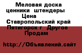 Меловая доска, ценники, штендеры.  › Цена ­ 1 000 - Ставропольский край, Пятигорск г. Другое » Продам   